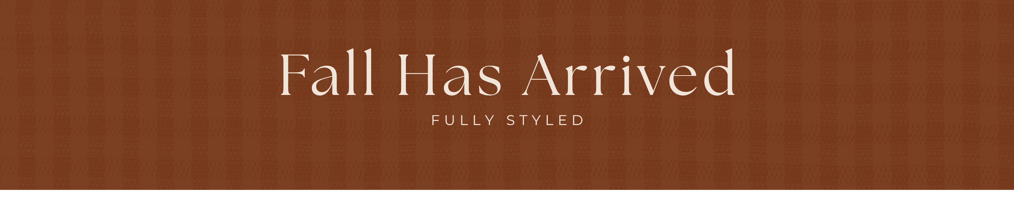 A horizontal banner with a warm brown textured background and cream text reading 'Fall Has Arrived' with smaller text 'FULLY STYLED' underneath.